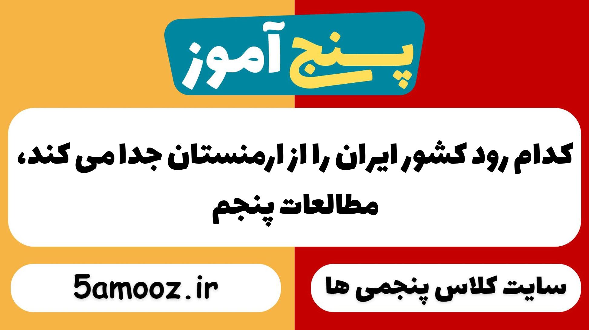 کدام رود کشور ایران را از ارمنستان جدا می کند،